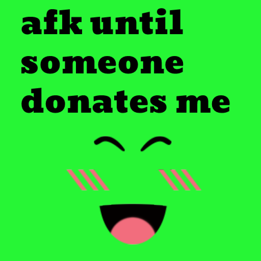 AFK until someone donates super super happy face