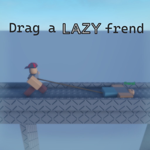 Drag your LAZY frend